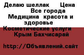 Делаю шеллак ! › Цена ­ 400 - Все города Медицина, красота и здоровье » Косметические услуги   . Крым,Бахчисарай